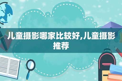 儿童摄影哪家比较好,儿童摄影推荐