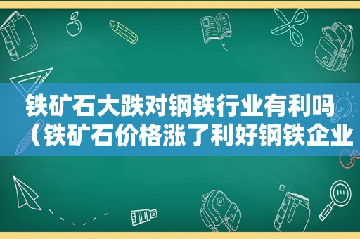 铁矿石大跌对钢铁行业有利吗（铁矿石价格涨了利好钢铁企业么）