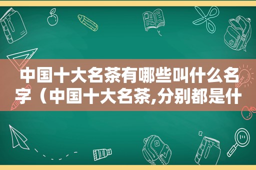 中国十大名茶有哪些叫什么名字（中国十大名茶,分别都是什么?）