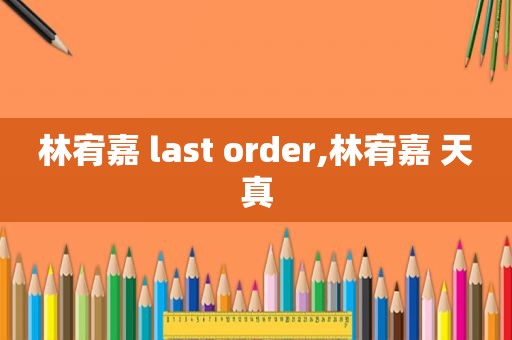 林宥嘉 last order,林宥嘉 天真