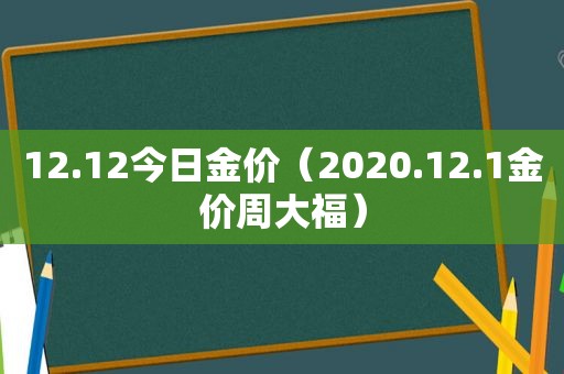 12.12今日金价（2020.12.1金价周大福）