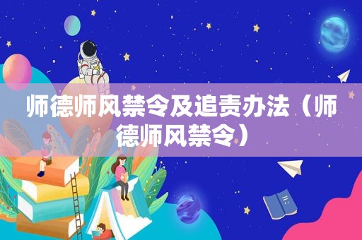 师德师风禁令及追责办法（师德师风禁令）