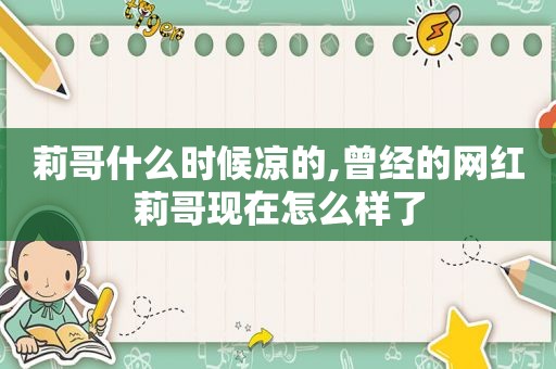 莉哥什么时候凉的,曾经的网红莉哥现在怎么样了