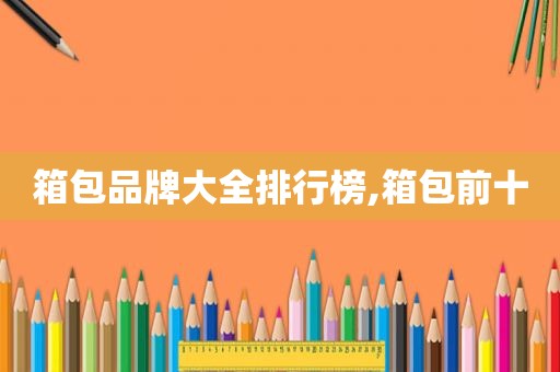 箱包品牌大全排行榜,箱包前十