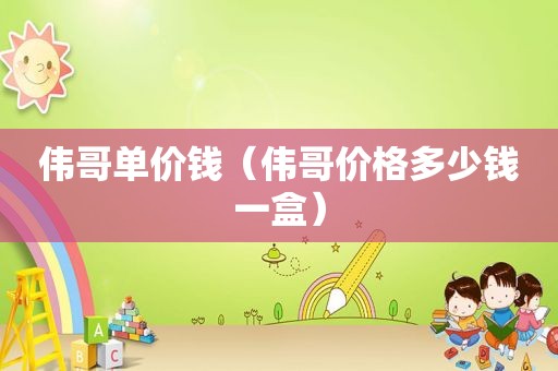 伟哥单价钱（伟哥价格多少钱一盒）