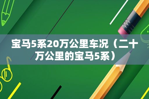 宝马5系20万公里车况（二十万公里的宝马5系）
