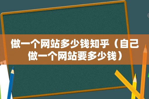 做一个网站多少钱知乎（自己做一个网站要多少钱）
