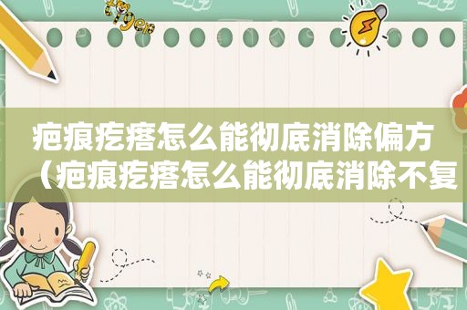 疤痕疙瘩怎么能彻底消除偏方（疤痕疙瘩怎么能彻底消除不复发）