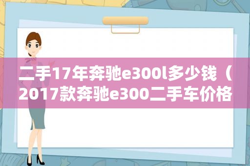 二手17年奔驰e300l多少钱（2017款奔驰e300二手车价格）