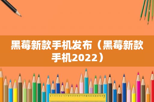 黑莓新款手机发布（黑莓新款手机2022）