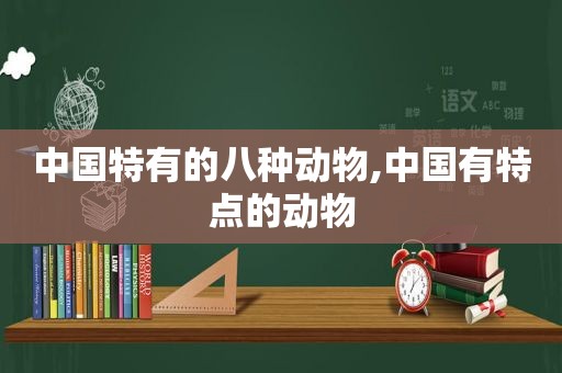 中国特有的八种动物,中国有特点的动物
