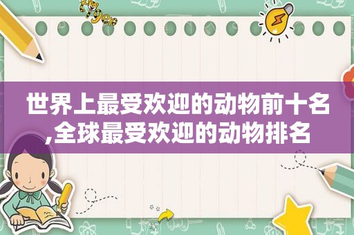 世界上最受欢迎的动物前十名,全球最受欢迎的动物排名