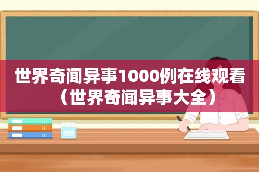世界奇闻异事1000例在线观看（世界奇闻异事大全）