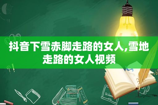 抖音下雪赤脚走路的女人,雪地走路的女人视频