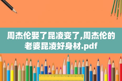 周杰伦娶了昆凌变了,周杰伦的老婆昆凌好身材.pdf