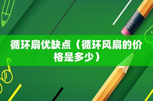 循环扇优缺点（循环风扇的价格是多少）