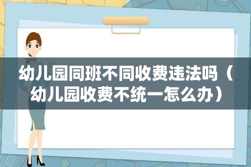 幼儿园同班不同收费违法吗（幼儿园收费不统一怎么办）