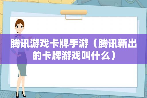 腾讯游戏卡牌手游（腾讯新出的卡牌游戏叫什么）