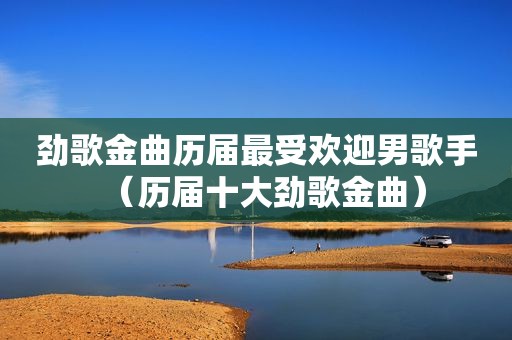 劲歌金曲历届最受欢迎男歌手（历届十大劲歌金曲）