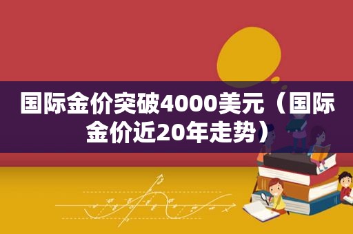 国际金价突破4000美元（国际金价近20年走势）