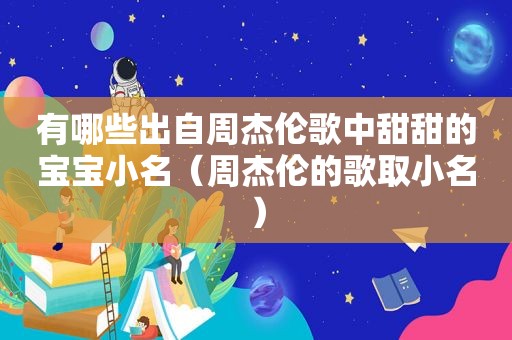 有哪些出自周杰伦歌中甜甜的宝宝小名（周杰伦的歌取小名）