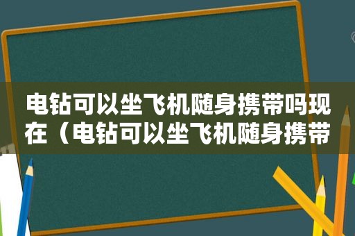 电钻可以坐飞机随身携带吗现在（电钻可以坐飞机随身携带吗国内）