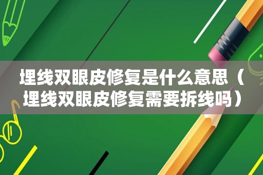 埋线双眼皮修复是什么意思（埋线双眼皮修复需要拆线吗）