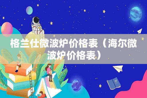 格兰仕微波炉价格表（海尔微波炉价格表）