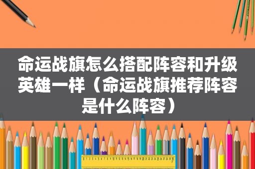 命运战旗怎么搭配阵容和升级英雄一样（命运战旗推荐阵容是什么阵容）