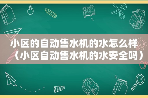 小区的自动售水机的水怎么样（小区自动售水机的水安全吗）