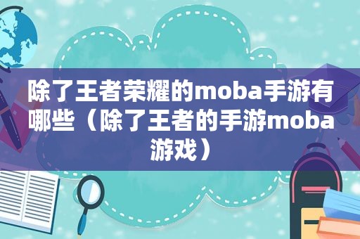 除了王者荣耀的moba手游有哪些（除了王者的手游moba游戏）