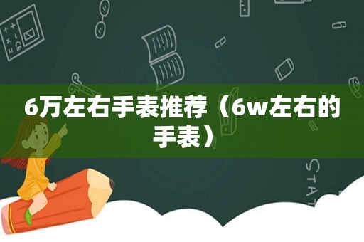 6万左右手表推荐（6w左右的手表）