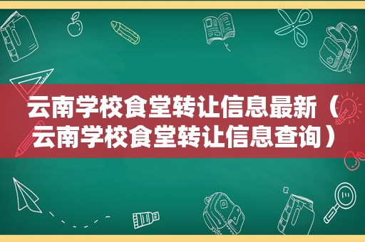 云南学校食堂转让信息最新（云南学校食堂转让信息查询）