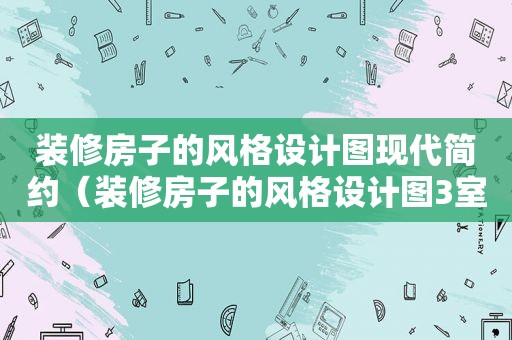 装修房子的风格设计图现代简约（装修房子的风格设计图3室1厅）