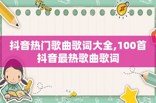 抖音热门歌曲歌词大全,100首抖音最热歌曲歌词
