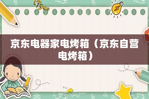 京东电器家电烤箱（京东自营电烤箱）