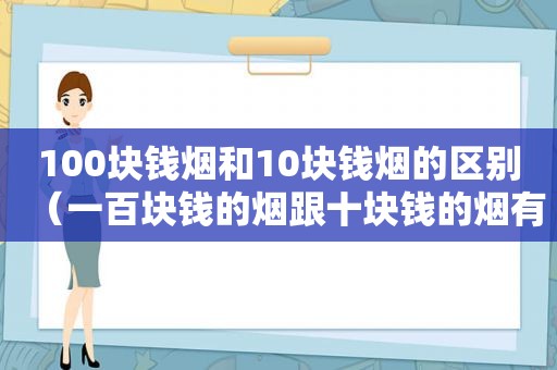 100块钱烟和10块钱烟的区别（一百块钱的烟跟十块钱的烟有什么区别）
