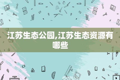 江苏生态公园,江苏生态资源有哪些