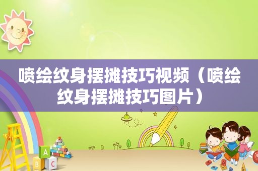 喷绘纹身摆摊技巧视频（喷绘纹身摆摊技巧图片）