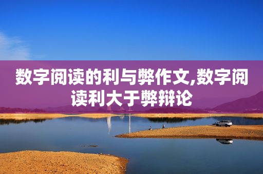 数字阅读的利与弊作文,数字阅读利大于弊辩论