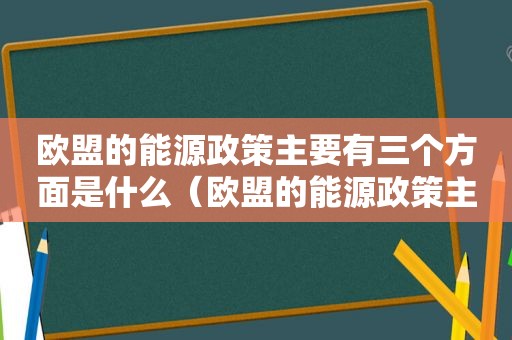 欧盟的能源政策主要有三个方面是什么（欧盟的能源政策主要有三个方面的问题）