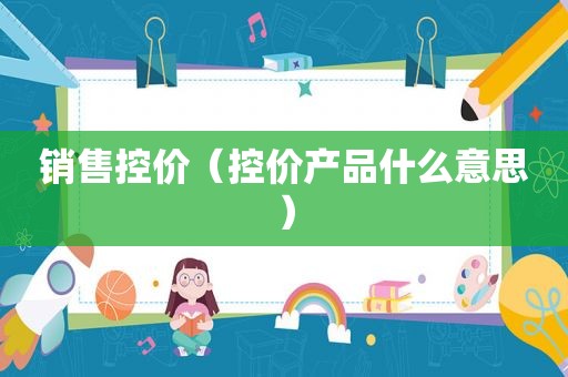 销售控价（控价产品什么意思）