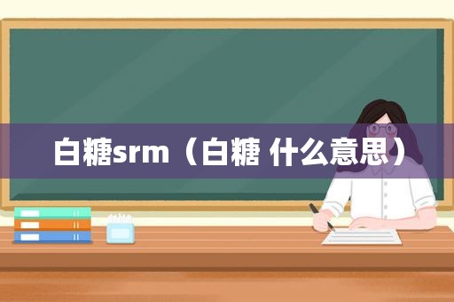 白糖srm（白糖 什么意思）