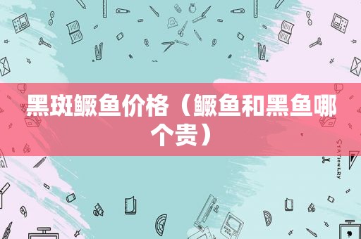 黑斑鳜鱼价格（鳜鱼和黑鱼哪个贵）