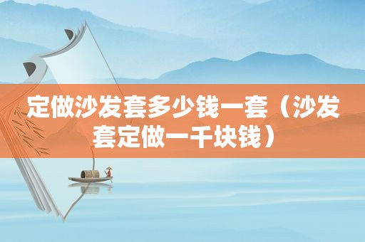 定做沙发套多少钱一套（沙发套定做一千块钱）
