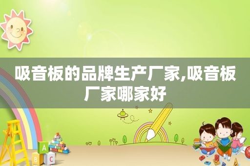 吸音板的品牌生产厂家,吸音板厂家哪家好