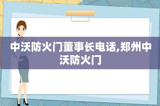 中沃防火门董事长电话,郑州中沃防火门