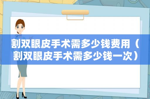 割双眼皮手术需多少钱费用（割双眼皮手术需多少钱一次）