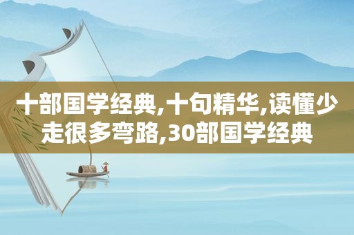 十部国学经典,十句精华,读懂少走很多弯路,30部国学经典