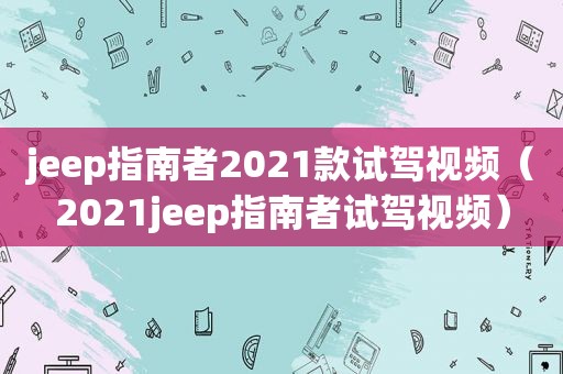 jeep指南者2021款试驾视频（2021jeep指南者试驾视频）